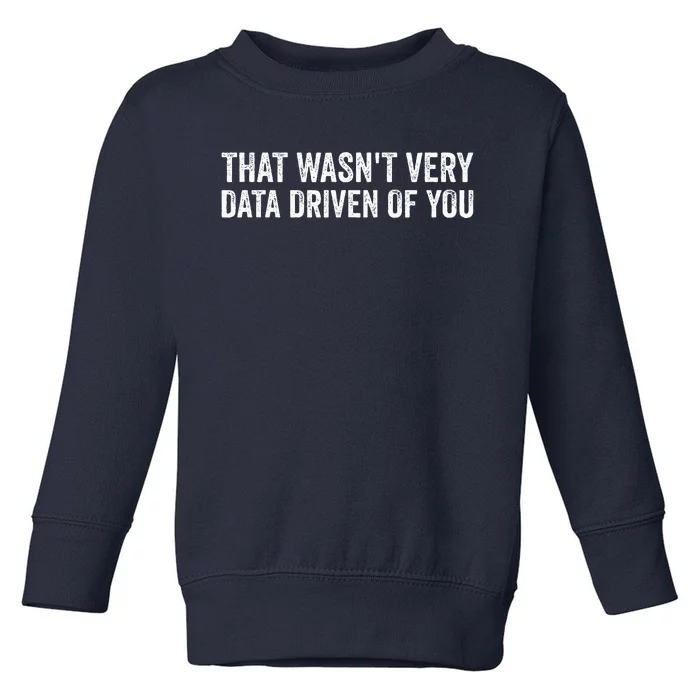 That WasnT Very Data Driven Of You Funny Data Analyst Geek Toddler Sweatshirt