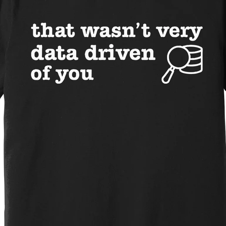 That WasnT Very Data Driven Of You Premium T-Shirt