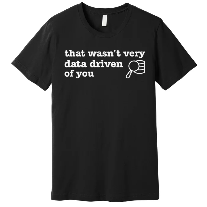 That WasnT Very Data Driven Of You Premium T-Shirt