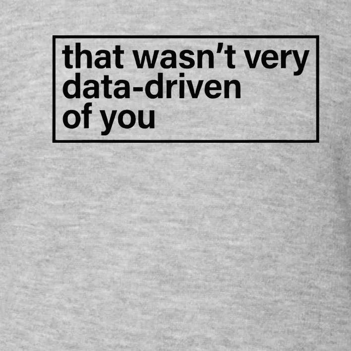 That Wasn’T Very Data Driven Of You Humor Quote Toddler Sweatshirt