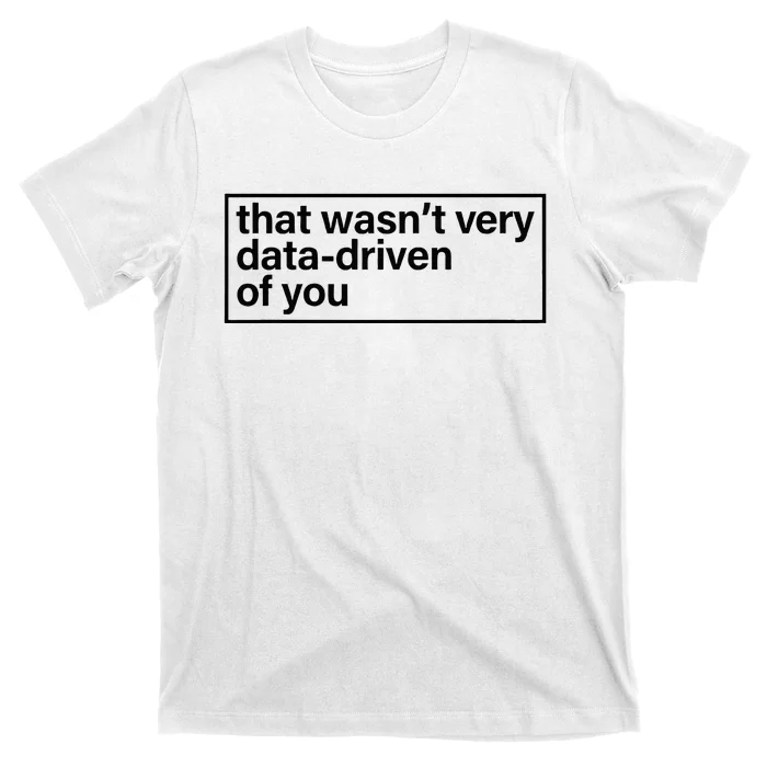 That Wasn’T Very Data Driven Of You Humor Quote T-Shirt