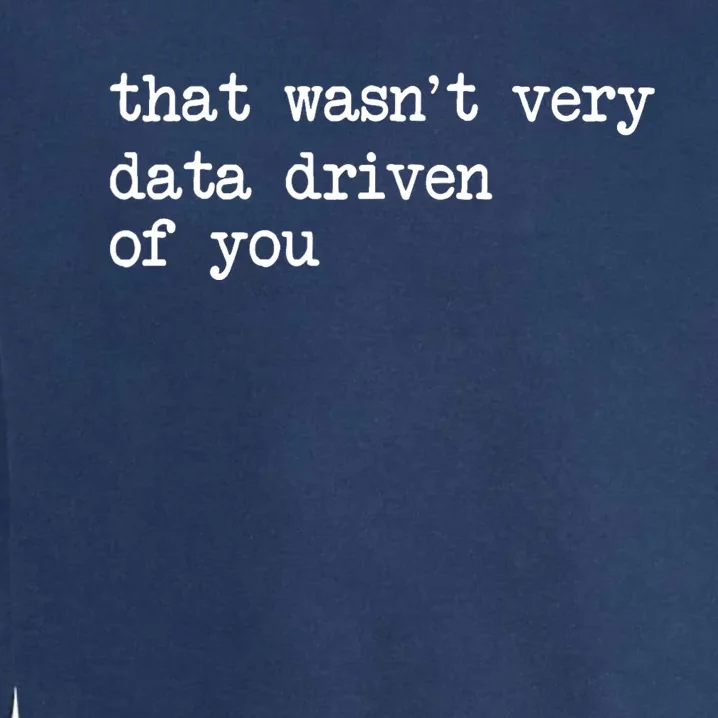 That WasnT Very Data Driven Of You Funny Data Analyst Geek Garment-Dyed Sweatshirt