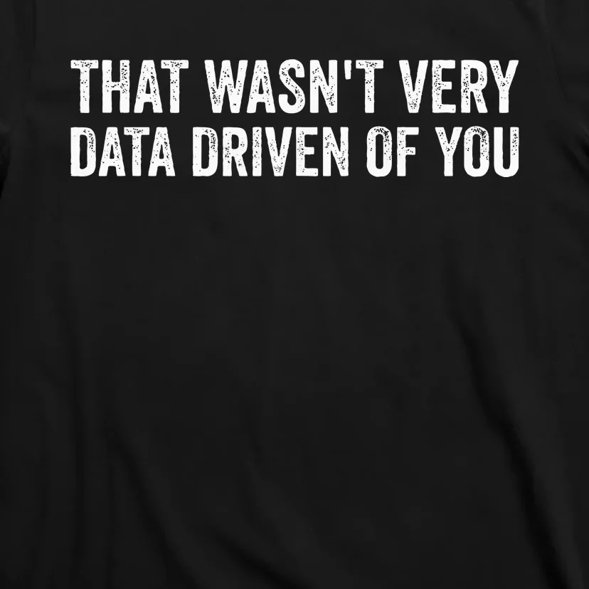 That WasnT Very Data Driven Of You T-Shirt