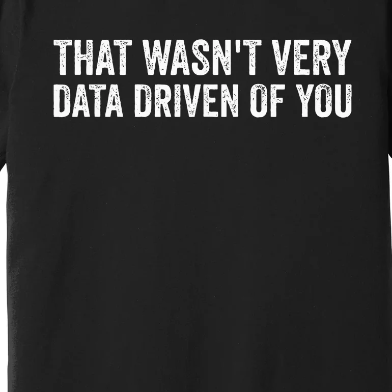 That WasnT Very Data Driven Of You Premium T-Shirt