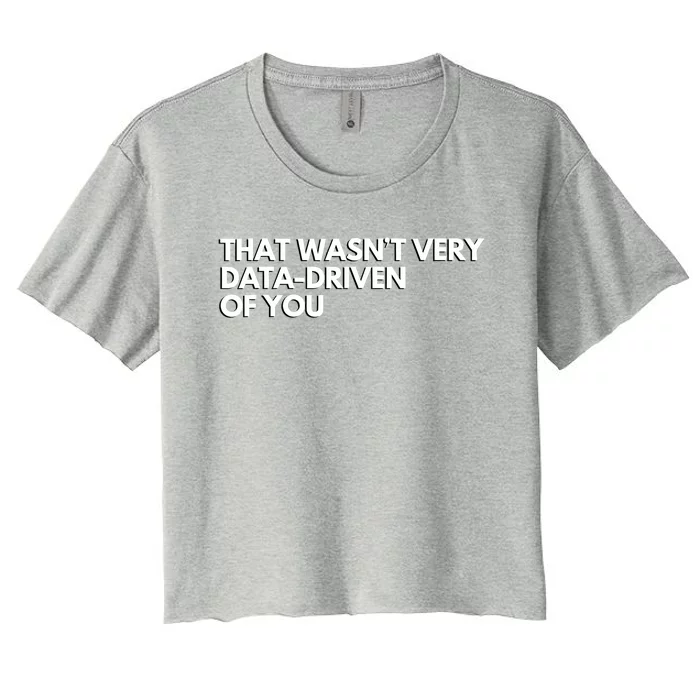 That Wasnt Very Data Driven Of You Women's Crop Top Tee