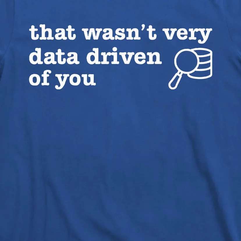 That WasnT Very Data Driven Of You Data Analyst Geek T-Shirt