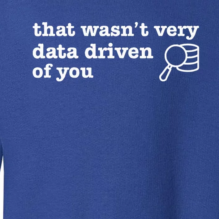 That WasnT Very Data Driven Of You Data Analyst Geek Toddler Sweatshirt