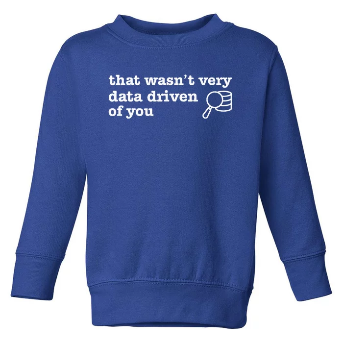 That WasnT Very Data Driven Of You Data Analyst Geek Toddler Sweatshirt