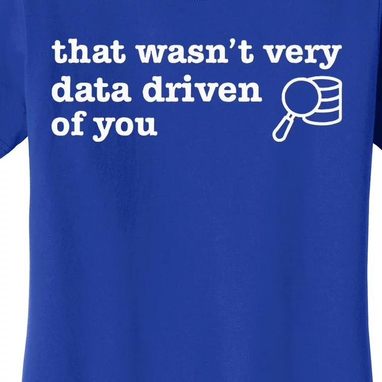 That WasnT Very Data Driven Of You Data Analyst Geek Women's T-Shirt