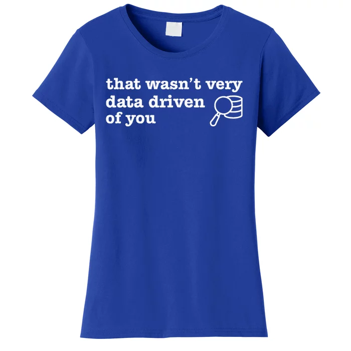 That WasnT Very Data Driven Of You Data Analyst Geek Women's T-Shirt