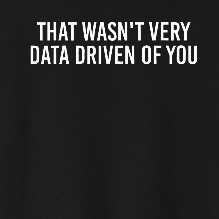 That WasnT Very Data Driven Of You Funny Data Analyst Geek Women's Crop Top Tee