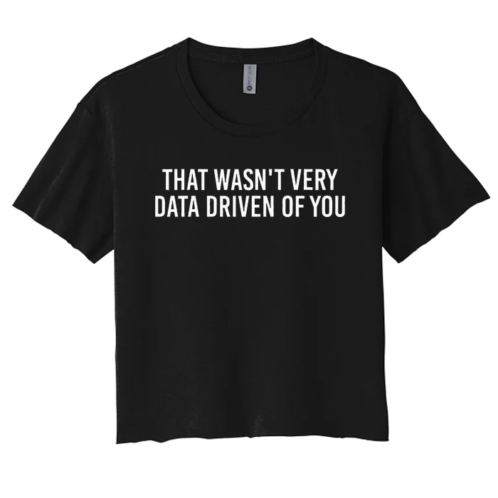 That WasnT Very Data Driven Of You Funny Data Analyst Geek Women's Crop Top Tee