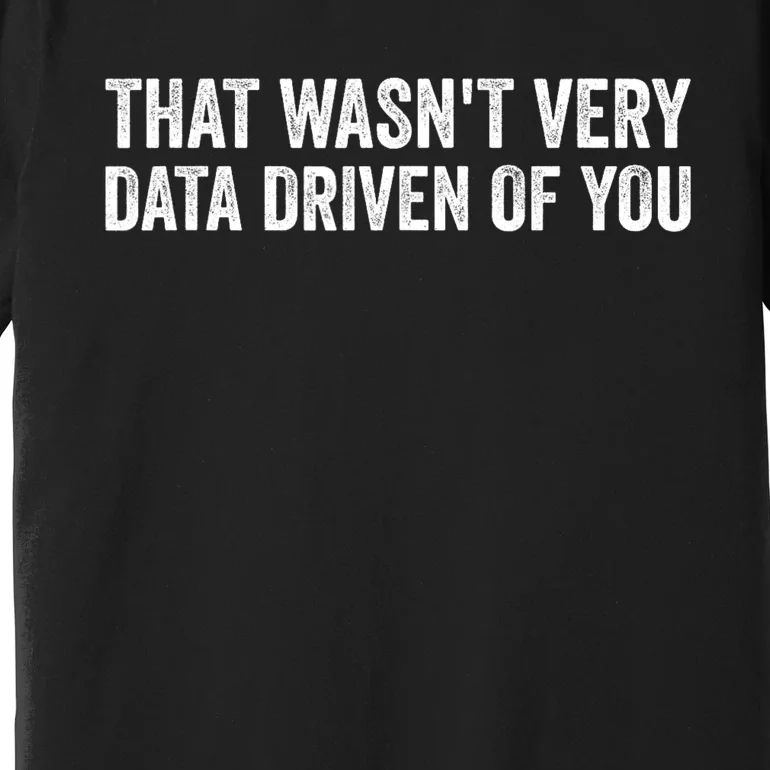 That WasnT Very Data Driven Of You Funny Data Analyst Geek Premium T-Shirt