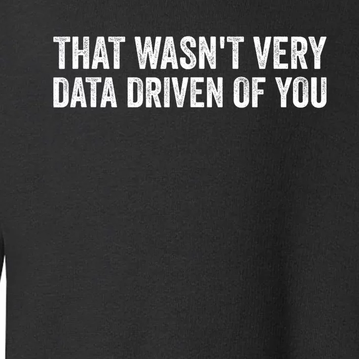 That WasnT Very Data Driven Of You Funny Data Analyst Geek Toddler Sweatshirt