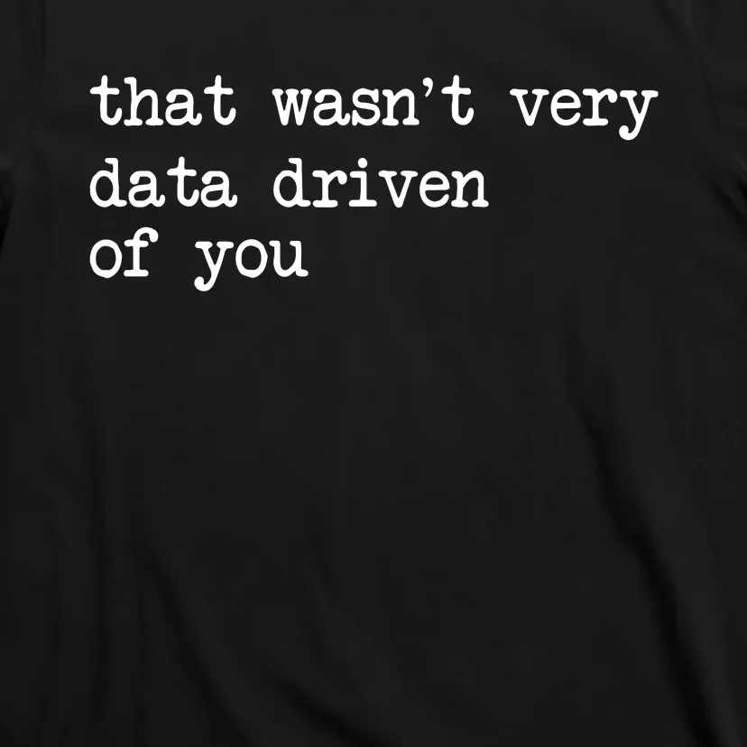 That WasnT Very Data Driven Of You Funny Data Analyst Geek T-Shirt