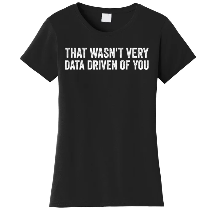 That WasnT Very Data Driven Of You Funny Data Analyst Geek Women's T-Shirt