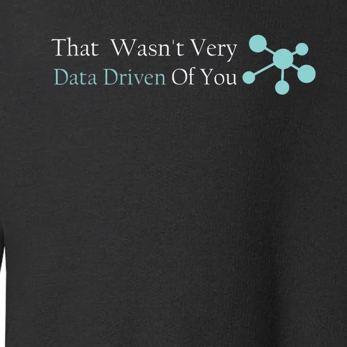 That WasnT Very Datadriven Of You Data Geek Toddler Sweatshirt