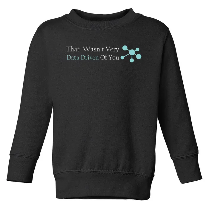 That WasnT Very Datadriven Of You Data Geek Toddler Sweatshirt