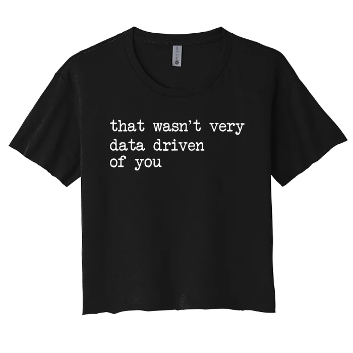 That WasnT Very Data Driven Of You Women's Crop Top Tee