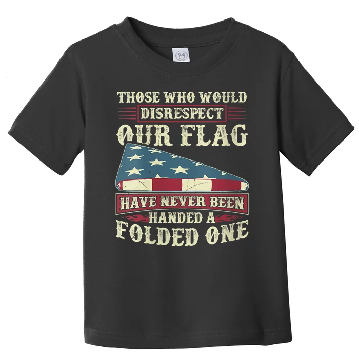 Those Who Would Disrespect Our Flag Have Never Been Handed Toddler T-Shirt