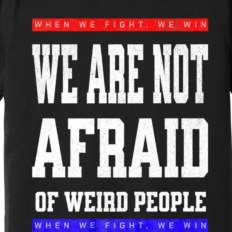 Tim Walz We Are Not Afraid Of Weird People Vote Democrats Premium T-Shirt