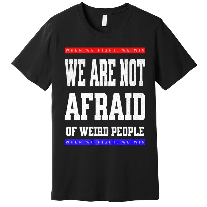 Tim Walz We Are Not Afraid Of Weird People Vote Democrats Premium T-Shirt