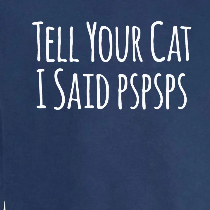 Tell Your Cat I Said PsPsPs Funny Cat Humor Garment-Dyed Sweatshirt