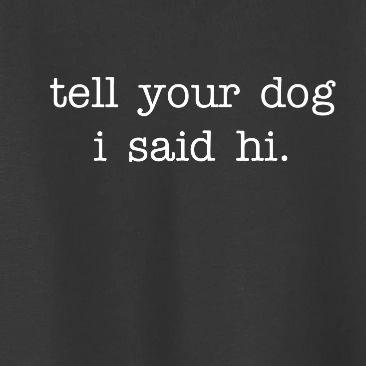 Tell Your Dog I Said Hi Toddler T-Shirt