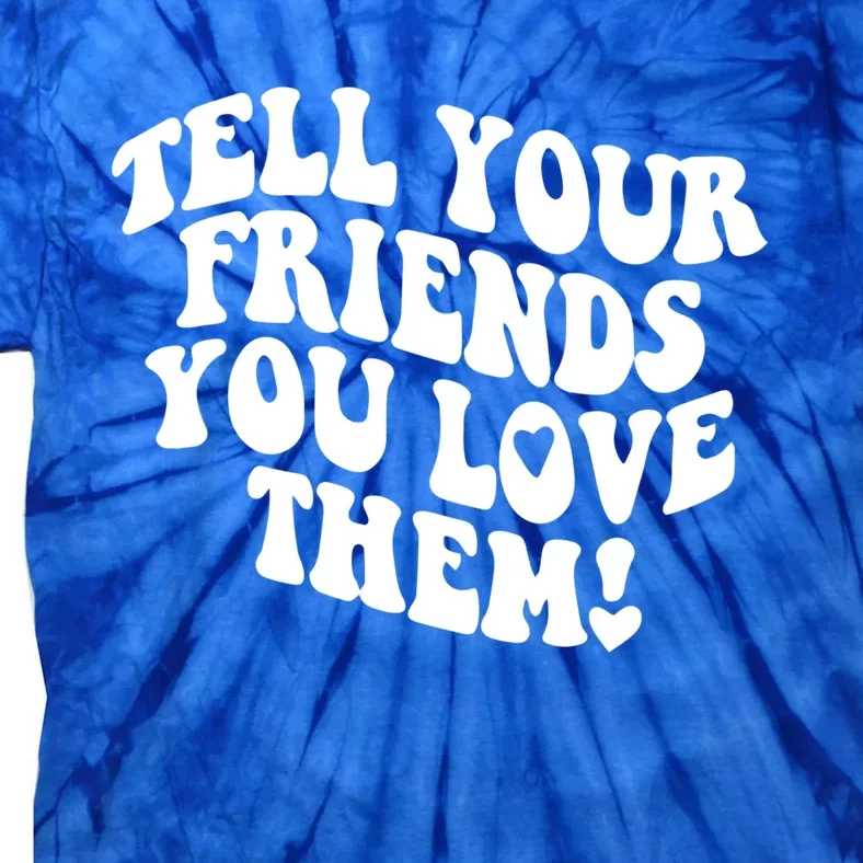 Tell Your Friends You Love Them Meaningful Gift Tie-Dye T-Shirt