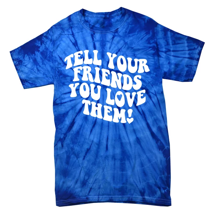 Tell Your Friends You Love Them Meaningful Gift Tie-Dye T-Shirt