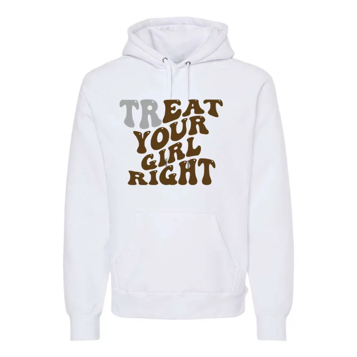 Treat Your Girl Right Funny Sarcastic Premium Hoodie