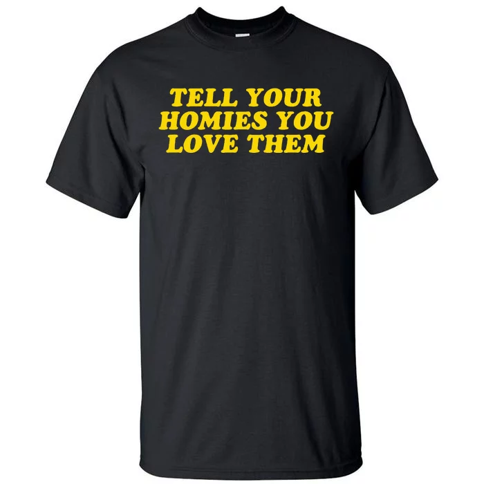 Tell Your Homies You Love Them Tall T-Shirt