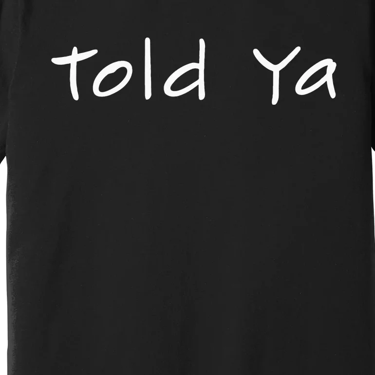 Told Ya I Told You So Sarcastic Quote Funny Im Always Right Premium T-Shirt