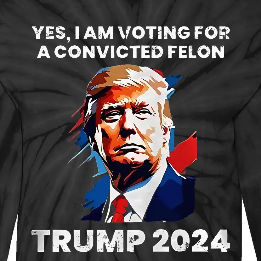 Trump Yes I Am Voting For A Convicted Felon Tie-Dye Long Sleeve Shirt