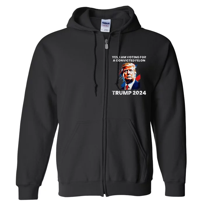 Trump Yes I Am Voting For A Convicted Felon Full Zip Hoodie