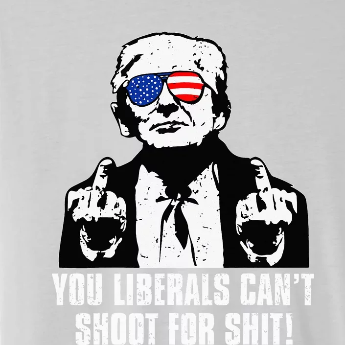 Trump You Liberals CanT Shoot For Shit ChromaSoft Performance T-Shirt