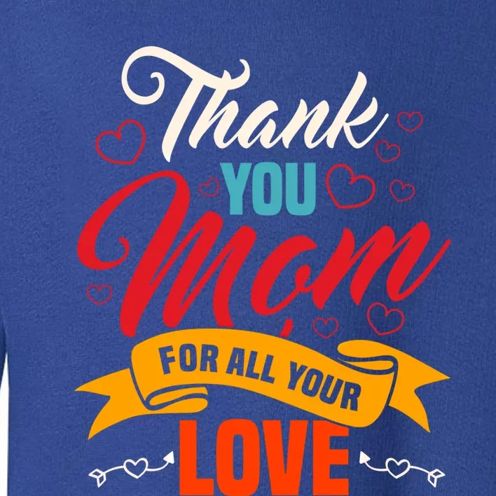 Thank You Mom For All Your Love Mothers Day Best Mom Ever Gift Toddler Sweatshirt