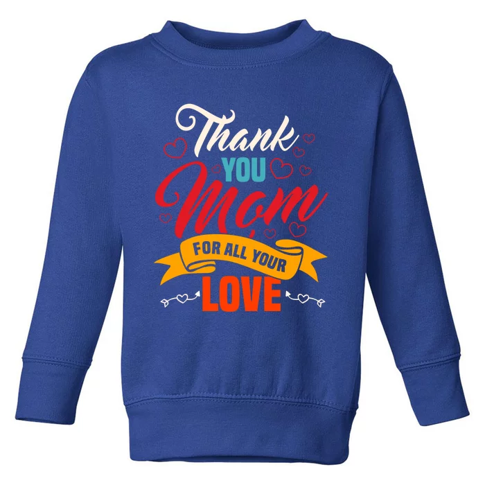 Thank You Mom For All Your Love Mothers Day Best Mom Ever Gift Toddler Sweatshirt