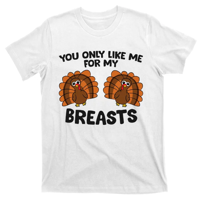 Thanksgiving You Only Like Me For My Breasts Turkey T-Shirt