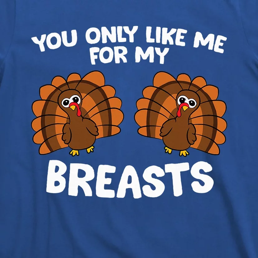 Thanksgiving  You Only Like Me For My Breasts Turkey T-Shirt