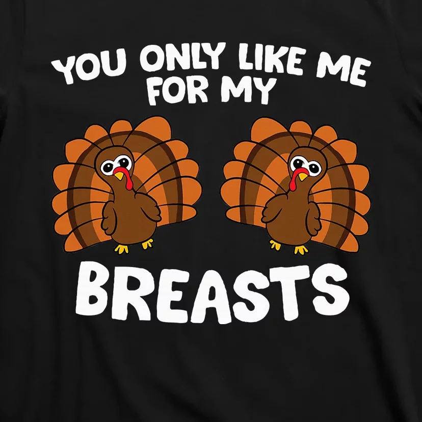 Thanksgiving You Only Like Me For My Breasts Turkey T-Shirt