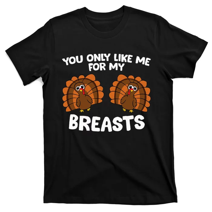 Thanksgiving You Only Like Me For My Breasts Turkey T-Shirt