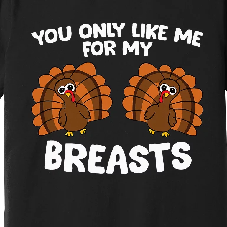 Thanksgiving You Only Like Me For My Breasts Turkey Premium T-Shirt