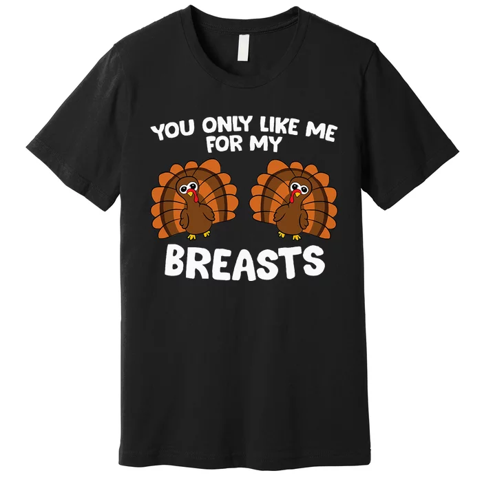 Thanksgiving You Only Like Me For My Breasts Turkey Premium T-Shirt