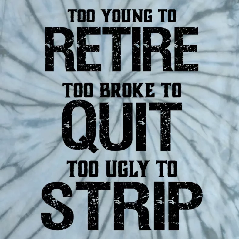 Too Young To Retire Too Broke To Quit Too Ugly To Strip Tie-Dye T-Shirt