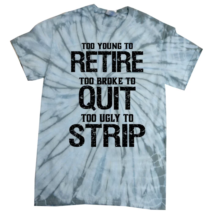 Too Young To Retire Too Broke To Quit Too Ugly To Strip Tie-Dye T-Shirt