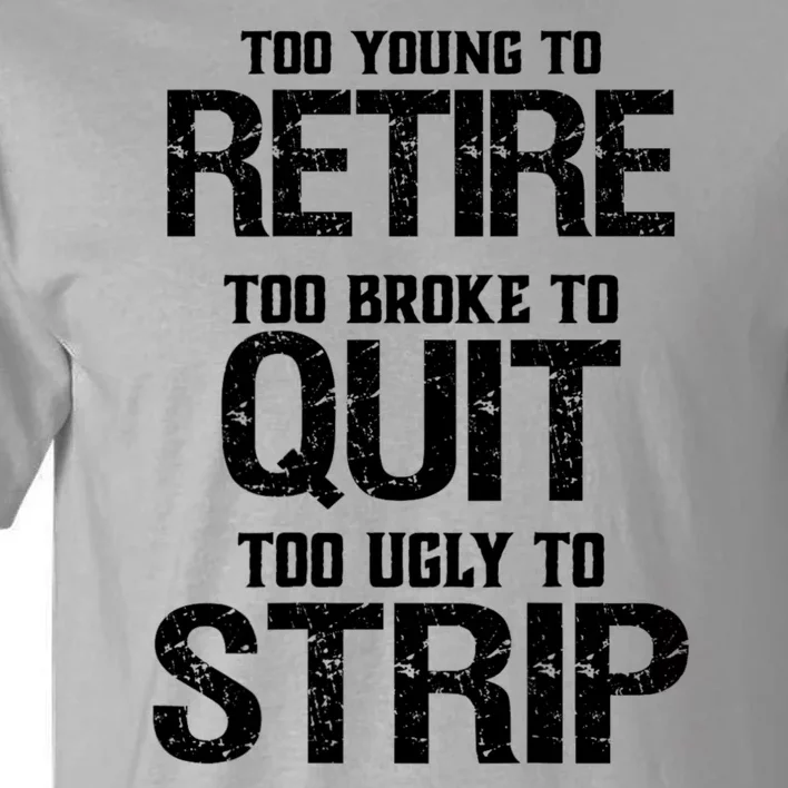 Too Young To Retire Too Broke To Quit Too Ugly To Strip Tall T-Shirt