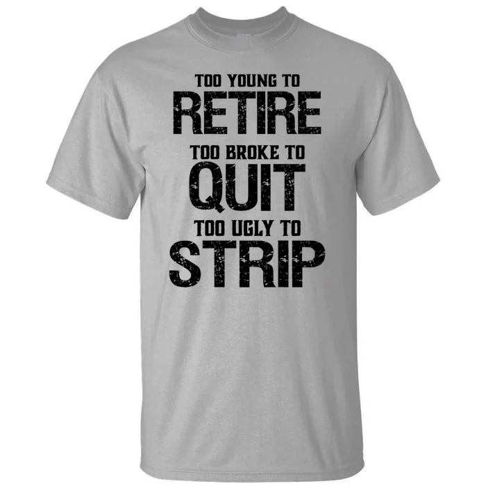 Too Young To Retire Too Broke To Quit Too Ugly To Strip Tall T-Shirt