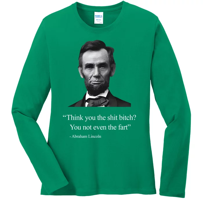 Think You The Shit Bitch You Not Even The Fart Abraham Lincoln Ladies Long Sleeve Shirt