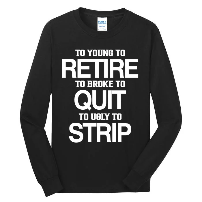 To Young To Retire To Broke To Quit To Ugly To Strip Tall Long Sleeve T-Shirt